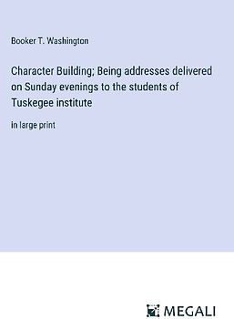Character Building; Being addresses delivered on Sunday evenings to the students of Tuskegee institute