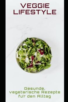 Veggie Lifestyle: Gesunde, vegetarische Rezepte für den Alltag