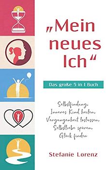 „Mein neues Ich“ - Das große 5 in 1 Buch: Selbstfindung, Inneres Kind heilen, Vergangenheit loslassen, Selbstliebe spüren, Glück finden