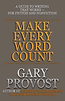 Make Every Word Count: A Guide to Writing That Works—for Fiction and Nonfiction