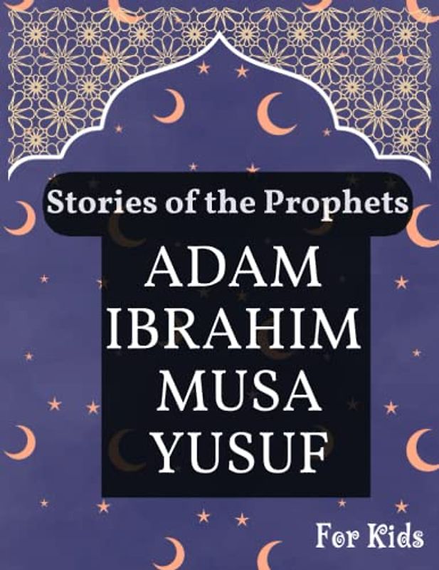 Stories of the Prophets: Adam, Ibrahim, and Musa Tales for Ramadan Nights: The Lives of Adam, Ibrahim, and Musa (Ramadan Books for Kids)