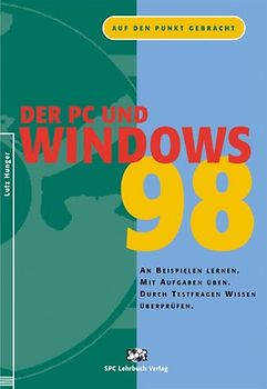 Der PC und Windows 98. Auf den Punkt gebracht: An Beispielen lernen. Mit Aufgaben üben. Durch Testfragen Wissen überprüfen