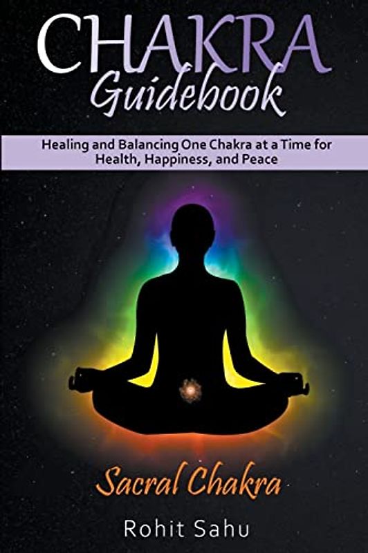 Chakra Guidebook: Sacral Chakra: Healing and Balancing One Chakra at a Time for Health, Happiness, and Peace