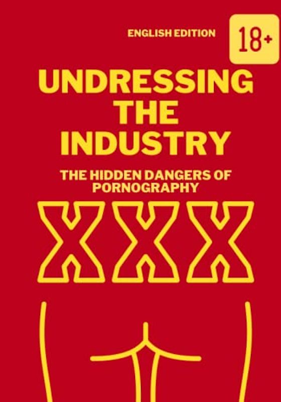 UNDRESSING THE INDUSTRY, THE HIDDEN DANGERS OF PORNOGRAPHY (ENGLISH EDITION)