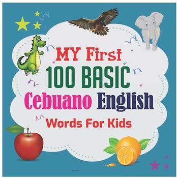 My First 100 Basic Cebuano English Words For Kids: 130+ Words: An excellent Cebuano -English wordbook for bilingual children.