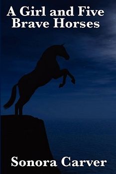 A Girl and Five Brave Horses - Sonora Carver