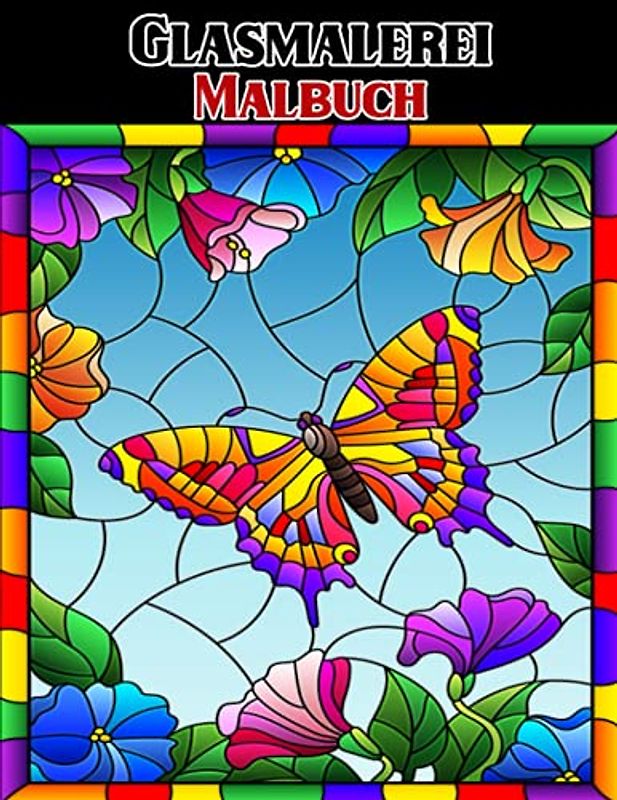 Glasmalerei Malbuch: Wunderschöne Blumen- und Schmetterlingsmotive zur Entspannung und zum Stressabbau, Buntglasmalerei