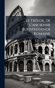 Le TrÃ(c)sor, De L'ancienne Jurisprudence Romaine