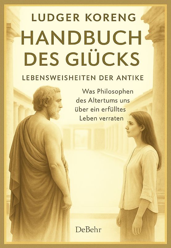 Handbuch des Glücks - LEBENSWEISHEITEN DER ANTIKE - Was Philosophen des Altertums uns über ein erfülltes Leben verraten