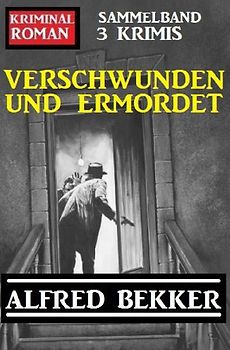 Verschwunden und ermordet: Kriminalroman Sammelband 3 Krimis