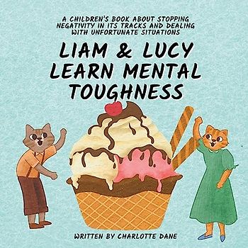 Liam and Lucy Learn Mental Toughness: A Children's Book About Stopping Negativity In Its Tracks and Dealing With Unfortunate Situation
