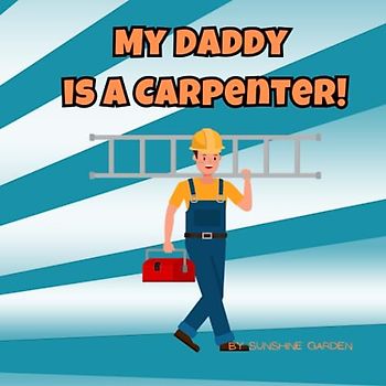 My Daddy is a Carpenter!: A fun kid's book about Carpenters • Ages 3-8