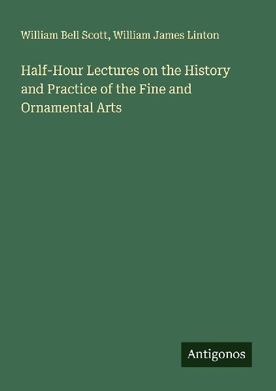 Half-Hour Lectures on the History and Practice of the Fine and Ornamental Arts