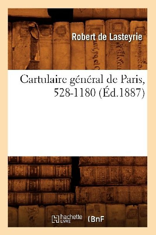Cartulaire Général de Paris, 528-1180 (Éd.1887)