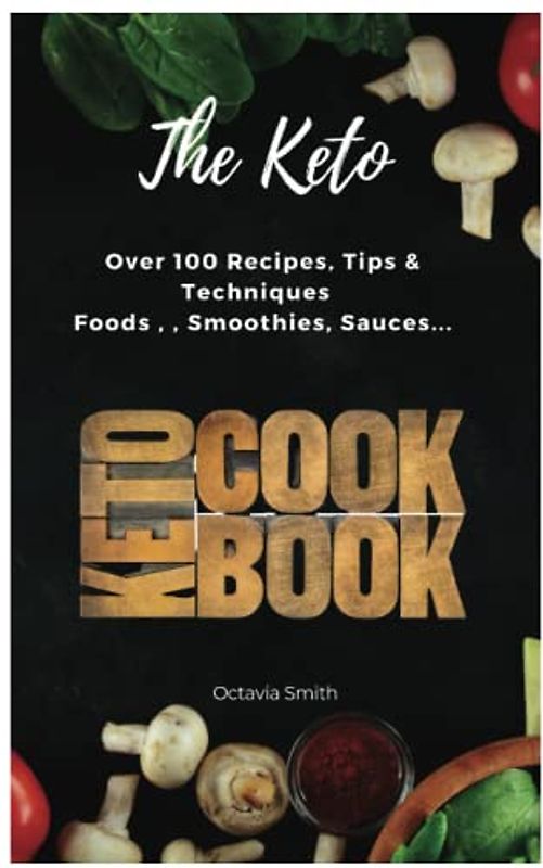 THE KETO COOKBOOK: Transform Your Body and Taste Buds with Over 100 Nutritious Ketogenic Recipes