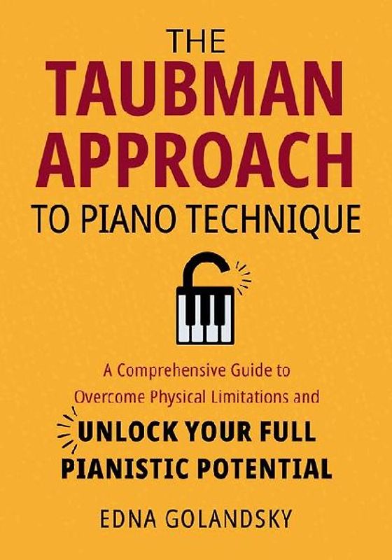 The Taubman Approach to Piano Technique: A Comprehensive Guide to Overcome Physical Limitations and Unlock Your Full Pianistic Potential