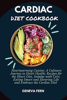 Cardiac Diet Cookbook: Heartwarming Cuisine: A Culinary Journey to Heart Health: Recipes for the Heart Diet, Indulge with Care, Eating Smart and Savoring Life and Embrace the Cardiac Diet
