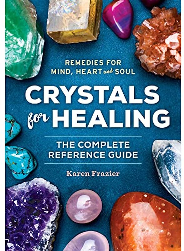Crystals for Healing: The Complete Reference Guide With Over 200 Remedies for Mind, Heart & Soul
