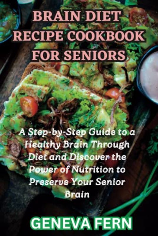 Brain Diet Recipe Cookbook For Seniors: A Step-by-Step Guide to a Healthy Brain Through Diet and Discover the Power of Nutrition to Preserve Your Senior Brain
