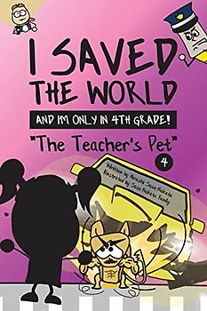 I Saved the World and I'm Only in 4th Grade!: The Teacher's Pet (Book 4)