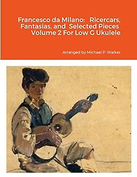 Francesco da Milano: Ricercars, Fantasias, and Selected Pieces Volume 2 For Low G Ukulele