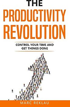 The Productivity Revolution: Control your time and get things done! (Change your habits, change your life, Band 2)
