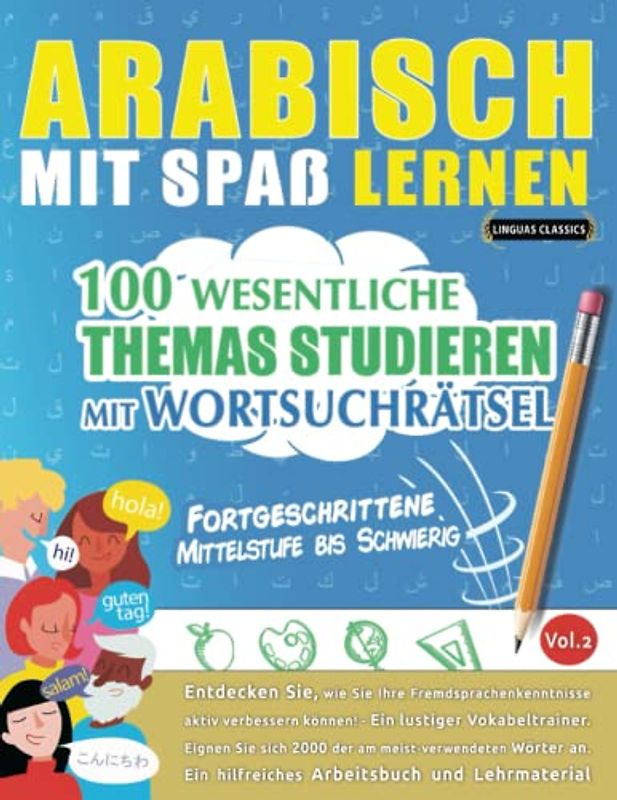 ARABISCH MIT SPAß LERNEN - FORTGESCHRITTENE: MITTELSTUFE BIS SCHWIERIG – 100 WESENTLICHE THEMAS STUDIEREN MIT WORTSUCHRÄTSEL (VOL.2): Entdecken Sie, ... aktiv verbessern können!