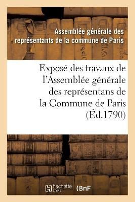Exposé Des Travaux de l'Assemblée Générale Des Représentans de la Commune de Paris: