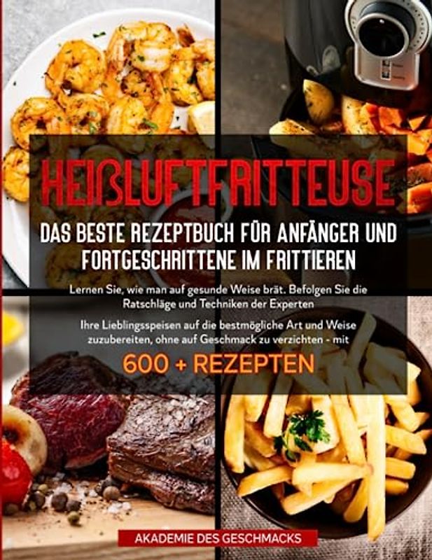 HEIßLUFTFRITTEUSE Das beste Rezeptbuch für Anfänger und Fortgeschrittene im Frittieren: ...mit 600 + Rezepten (Die besten Kochbücher)