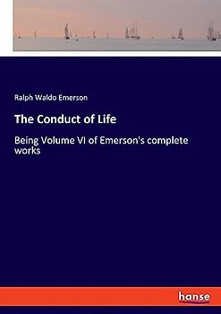 The Conduct of Life: Being Volume VI of Emerson's complete works