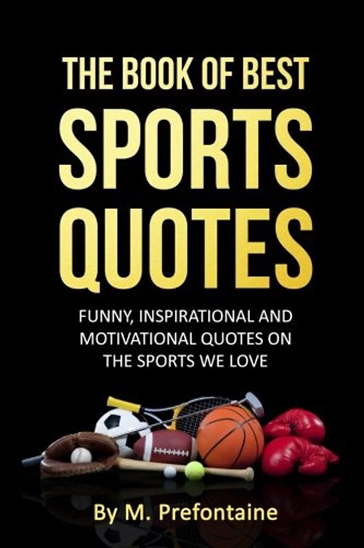 The Book Of Best Sports Quotes: Funny, inspirational and motivation quotes on the sports we love