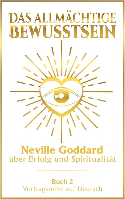 Das allmächtige Bewusstsein: Neville Goddard über Erfolg und Spiritualität - Buch 2 - Vortragsreihe auf Deutsch