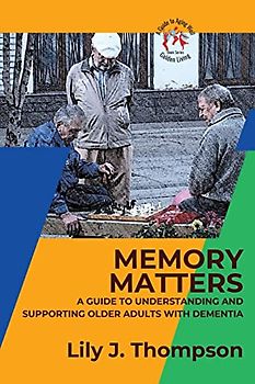 Memory Matters-A Guide to Understanding and Supporting Older Adults with Dementia: Navigating Symptoms, Care, and Treatment (Golden Living: A Guide to Aging Well, Band 2)