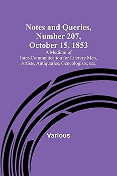 Notes and Queries, Number 207, October 15, 1853 ; A Medium of Inter-communication for Literary Men, Artists, Antiquaries, Geneologists, etc.
