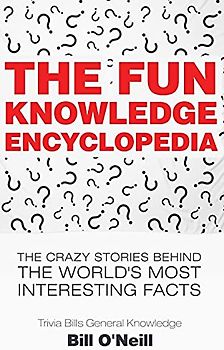 The Fun Knowledge Encyclopedia: The Crazy Stories Behind the World's Most Interesting Facts (Trivia Bill's General Knowledge, Band 1)