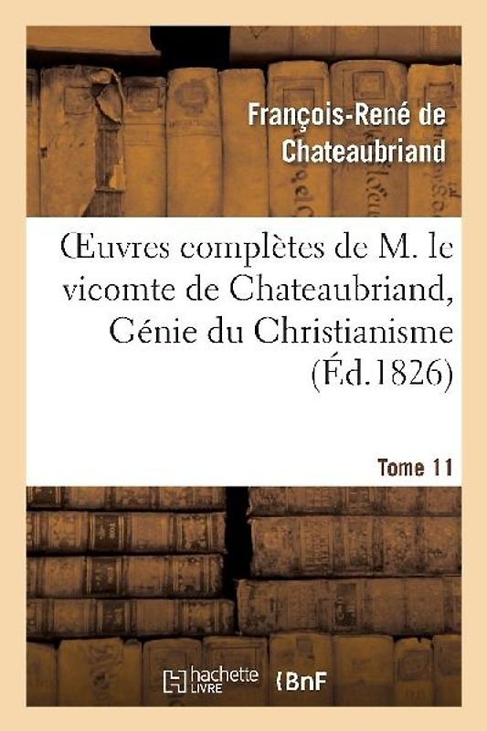 Oeuvres Complètes de M. Le Vicomte de Chateaubriand, Tome 11 Génie Du Christianisme
