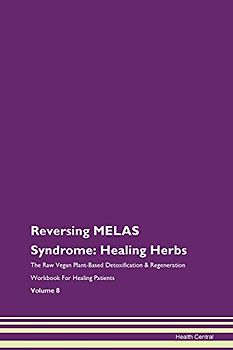 Reversing MELAS Syndrome: Healing Herbs The Raw Vegan Plant-Based Detoxification & Regeneration Workbook for Healing Patients. Volume 8