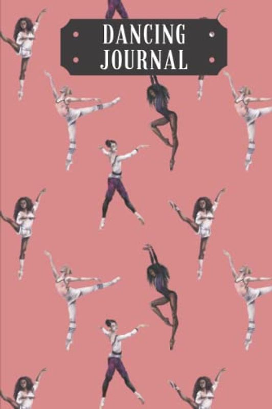 Dancing Journal: Dancing Practice Log Book Ideal Gift for Every Passionate Dancer, Great Book for Ballet, Modern, Jazz or Hip Hop Dancers