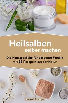 Heilsalben selber machen: Die Hausapotheke für die ganze Familie mit 88 Rezepten aus der Natur