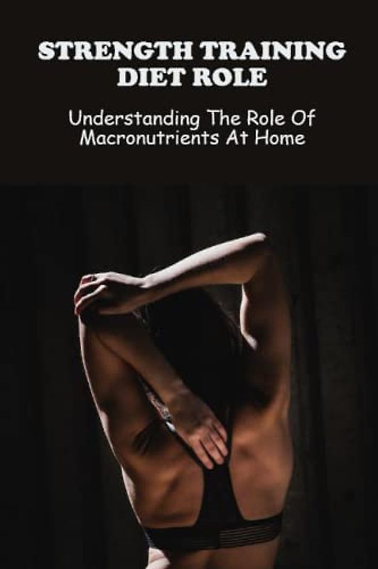 Strength Training Diet Role: Understanding The Role Of Macronutrients At Home