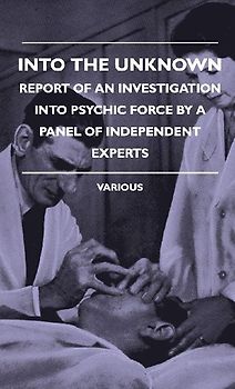 Into the Unknown - Report of an Investigation Into Psychic Finto the Unknown - Report of an Investigation Into Psychic Force by a Panel of Independent