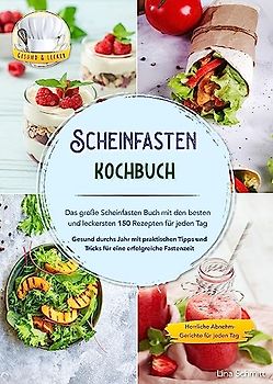 Scheinfasten Kochbuch - Das große Scheinfasten Buch mit den besten und leckersten 150 Rezepten für jeden Tag: Gesund durchs Jahr mit praktischen Tipps und Tricks für eine erfolgreiche Fastenzeit