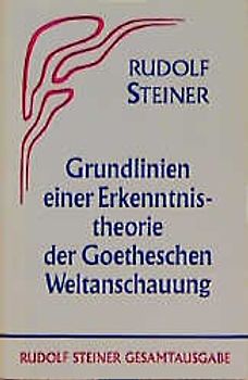 Grundlinien einer Erkenntnistheorie der Goetheschen Weltanschauung mit besonderer Rücksicht auf Schiller