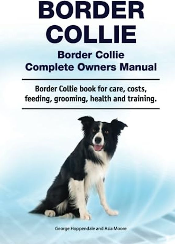 Border Collie. Border Collie Complete Owners Manual. Border Collie book for care, costs, feeding, grooming, health and training.