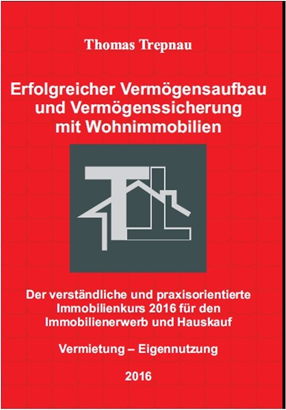 Erfolgreicher Vermögensaufbau und Vermögenssicherung mit Wohnimmobilien: Der verständliche und praxisorientierte Immobilienkurs 2016 für den Immobilienerwerb und Hauskauf