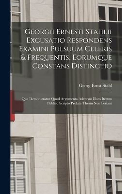Georgii Ernesti Stahlii Excusatio Respondens Examini Pulsuum Celeris & Frequentis, Eorumque Constans Distinctio: Qua Demonstratur Quod Argumenta Adver
