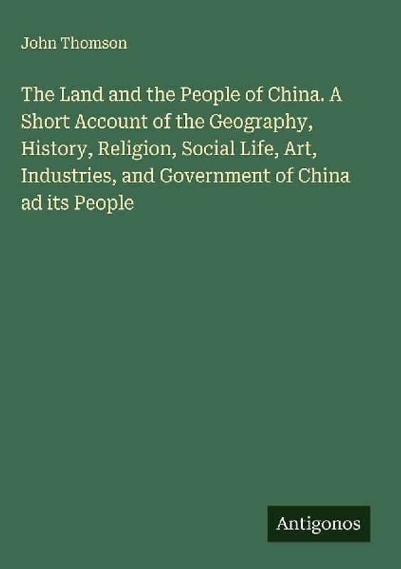 The Land and the People of China. A Short Account of the Geography, History, Religion, Social Life, Art, Industries, and Government of China ad its People