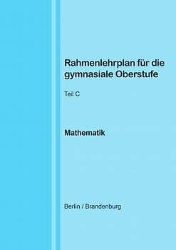 Rahmenlehrplan für die gymnasiale Oberstufe - Mathematik - Teil C - Jahrgangsstufen 11-13 (Berlin/Brandenburg)