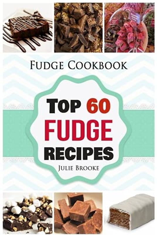 Fudge Cookbook: Top 60 Fudge Recipes (cookbook, recipes, paleo, vegan, healthy, free, easy) (fudge, cookbook, recipes, paleo, vegan, healthy, free, easy, Band 1)