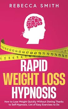Rapid Weight Loss Hypnosis: How to Lose Weight Quickly Without Dieting Thanks to Self-Hypnosis. List of Easy Exercises to Do.